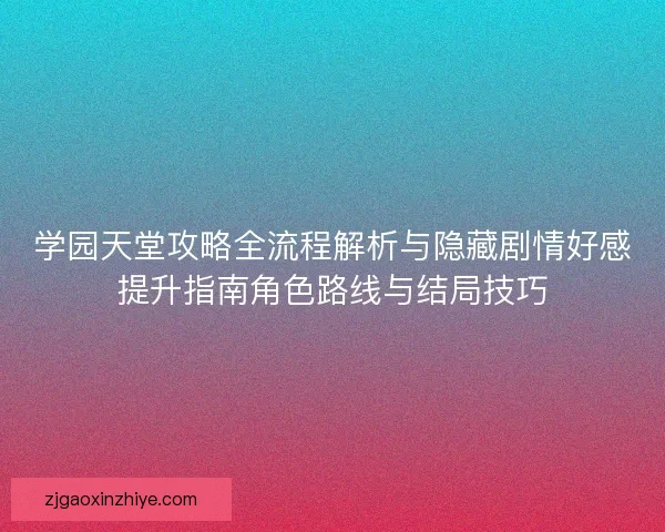 学园天堂攻略全流程解析与隐藏剧情好感提升指南角色路线与结局技巧