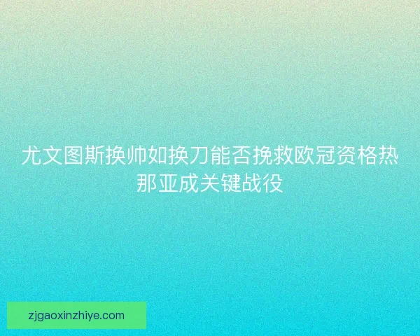 尤文图斯换帅如换刀能否挽救欧冠资格热那亚成关键战役